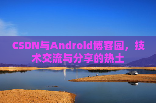CSDN与Android博客园，技术交流与分享的热土