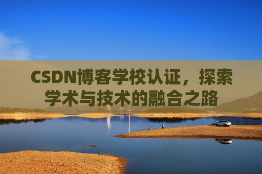 CSDN博客学校认证，探索学术与技术的融合之路
